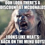 Meat's Back on The Menu Orc | OOH LOOK THERE'S A DISCOUNT AT MCDONALDS LOOKS LIKE MEAT'S BACK ON THE MENU BOYS! | image tagged in meat's back on the menu orc,memes | made w/ Imgflip meme maker