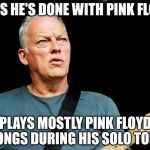 David Gilmour | SAYS HE'S DONE WITH PINK FLOYD PLAYS MOSTLY PINK FLOYD SONGS DURING HIS SOLO TOUR | image tagged in david gilmour | made w/ Imgflip meme maker