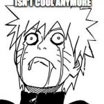 Naruto | WHEN PEOPLE SAY NARUTO ISN'T COOL ANYMORE | image tagged in naruto | made w/ Imgflip meme maker