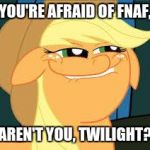 Twilight plays fnaf | YOU'RE AFRAID OF FNAF, AREN'T YOU, TWILIGHT? | image tagged in squidward_mlp | made w/ Imgflip meme maker