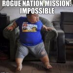 fat kid | ROGUE NATION MISSION: IMPOSSIBLE | image tagged in fat kid | made w/ Imgflip meme maker