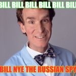 Science Rules! | BILL BILL BILL BILL BILL BILL BILL NYE THE RUSSIAN SPY | image tagged in science rules | made w/ Imgflip meme maker
