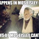 #Hansolo, #lukeskywalker, #chewie, #obiwan | WHAT HAPPENS IN MOS EISLEY CANTINA STAYS AT MOS EISLEY CANTINA | image tagged in #hansolo #lukeskywalker #chewie #obiwan | made w/ Imgflip meme maker