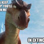 Dinosaur | IF HUMANS KEEP SCREWING UP, YOU'LL SOON JOIN ME IN EXTINCTION | image tagged in dinosaur | made w/ Imgflip meme maker