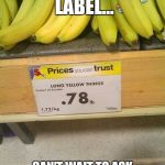 Just imagine what this store labeled everything else.... | INTERESTING LABEL... CAN'T WAIT TO ASK WHERE THE CUCUMBERS ARE | image tagged in bananas | made w/ Imgflip meme maker