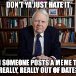 Andy Rooney don't ya just hate it | DON'T YA JUST HATE IT WHEN SOMEONE POSTS A MEME THAT'S REALLY, REALLY OUT OF DATE? | image tagged in andy rooney | made w/ Imgflip meme maker