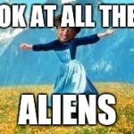 Aliens are all around us | LOOK AT ALL THESE ALIENS | image tagged in memes,look at all these,ancient aliens,funny,funny memes,too funny | made w/ Imgflip meme maker