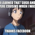 Thanks Facebook ;D  | I LEARNED THAT SUGU AND I WERE COUSINS WHEN I WAS 10 THANKS FACEBOOK | image tagged in young kirito | made w/ Imgflip meme maker