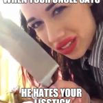 Miranda sings | WHEN YOUR UNCLE SAYS HE HATES YOUR LISSTICK | image tagged in miranda sings | made w/ Imgflip meme maker