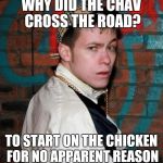 Why did the chav cross the road? | WHY DID THE CHAV CROSS THE ROAD? TO START ON THE CHICKEN FOR NO APPARENT REASON | image tagged in chav,chicken,cross the road | made w/ Imgflip meme maker