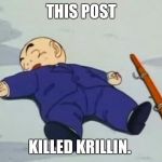 Dead Krillin | THIS POST KILLED KRILLIN. | image tagged in dead krillin | made w/ Imgflip meme maker