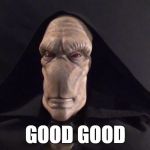 Darth Plagueis | GOOD GOOD | image tagged in darth plagueis | made w/ Imgflip meme maker