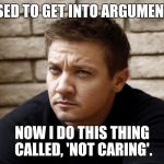 Opinions. Everyone's got one. | I USED TO GET INTO ARGUMENTS. NOW I DO THIS THING CALLED, 'NOT CARING'. | image tagged in imgflip | made w/ Imgflip meme maker