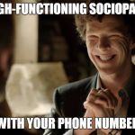 High-functioning sociopath | HIGH-FUNCTIONING SOCIOPATH WITH YOUR PHONE NUMBER | image tagged in high-functioning sociopath | made w/ Imgflip meme maker