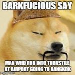 Barkfucious The Wise | BARKFUCIOUS SAY MAN WHO RUN INTO TURNSTILE AT AIRPORT GOING TO BANGKOK | image tagged in asian doge,barkfucious,asian,philosophical dog | made w/ Imgflip meme maker