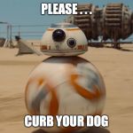 bb8 | PLEASE . . . CURB YOUR DOG | image tagged in bb8 | made w/ Imgflip meme maker