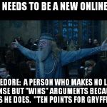 Dumbledore | THERE NEEDS TO BE A NEW ONLINE TERM DUMBLEDORE:  A PERSON WHO MAKES NO LOGICAL SENSE BUT "WINS" ARGUMENTS BECAUSE HE SAYS HE DOES.  "TEN POI | image tagged in dumbledore | made w/ Imgflip meme maker