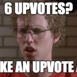 Napoleon Dynamite | 6 UPVOTES? THATS LIKE AN UPVOTE AN HOUR | image tagged in napoleon dynamite | made w/ Imgflip meme maker