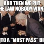 Politics LOL | AND THEN WE PUT THE LAW NOBODY WANTS INTO A "MUST PASS" BILL | image tagged in politics lol | made w/ Imgflip meme maker