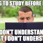 what am ireading | TRYING TO STUDY BEFORE EXAMS I DON'T UNDERSTAND WHAT I DON'T UNDERSTAND | image tagged in what am ireading | made w/ Imgflip meme maker