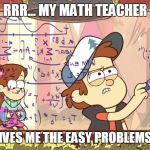 Dipper Does Math | RRR... MY MATH TEACHER ALWAYS GIVES ME THE EASY PROBLEMS TO SOLVE. | image tagged in dipper does math | made w/ Imgflip meme maker