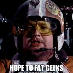 Porkins | PORKINS HOPE TO FAT GEEKS EVERYWHERE | image tagged in porkins | made w/ Imgflip meme maker