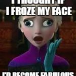 Elsa derped out on drugs | I THOUGHT IF I FROZE MY FACE I'D BECOME FABULOUS | image tagged in elsa derped out on drugs | made w/ Imgflip meme maker