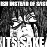 Sasuke derp face | I WISH INSTEAD OF SASUKE ITS SAKE | image tagged in sasuke derp face | made w/ Imgflip meme maker