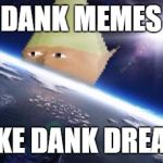 dank memes | DANK MEMES MAKE DANK DREAMS | image tagged in dank memes | made w/ Imgflip meme maker