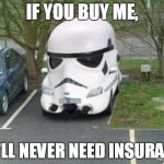 Stormtrooper Car | IF YOU BUY ME, YOU'LL NEVER NEED INSURANCE. | image tagged in stormtrooper car | made w/ Imgflip meme maker