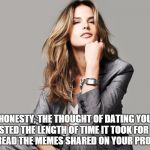 Thought about it... and Nope. | HONESTY, THE THOUGHT OF DATING YOU LASTED THE LENGTH OF TIME IT TOOK FOR ME TO READ THE MEMES SHARED ON YOUR PROFILE. | image tagged in successful woman,dating,single women | made w/ Imgflip meme maker