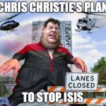 chris christie | CHRIS CHRISTIE'S PLAN TO STOP ISIS | image tagged in chris christie | made w/ Imgflip meme maker