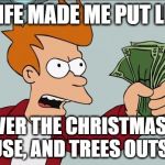 My money fleeing my hand this Christmas season! | MY WIFE MADE ME PUT LIGHTS ALL OVER THE CHRISTMAS TREE, HOUSE, AND TREES OUTSIDE! | image tagged in fry money template,money,christmas,tree,house | made w/ Imgflip meme maker