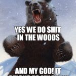 Overly Bearly Bear | YES WE DO SHIT IN THE WOODS AND MY GOD! IT STICKS TO MY FUR!!! | image tagged in overly bearly bear | made w/ Imgflip meme maker