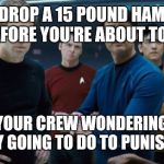 Star Trek | WHEN YOU DROP A 15 POUND HAMMER IN THE WELL JUST BEFORE YOU'RE ABOUT TO RUN CASING AND YOUR CREW WONDERING WTF ! THEY GOING TO DO TO PUNISH  | image tagged in star trek | made w/ Imgflip meme maker