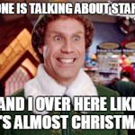Buddy Elf Favorite | EVERYONE IS TALKING ABOUT STAR WARS AND I OVER HERE LIKE IT'S ALMOST CHRISTMAS | image tagged in buddy elf favorite | made w/ Imgflip meme maker