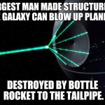 Deathstar | LARGEST MAN MADE STRUCTURE IN THE GALAXY CAN BLOW UP PLANETS. DESTROYED BY BOTTLE ROCKET TO THE TAILPIPE. | image tagged in deathstar | made w/ Imgflip meme maker