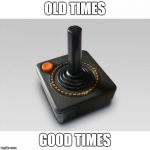 Atari joystick | OLD TIMES GOOD TIMES | image tagged in atari joystick | made w/ Imgflip meme maker