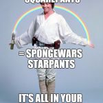 Luke Skywalker's imagination | STAR WARS + SPONGEBOB SQUAREPANTS = SPONGEWARS STARPANTS IT'S ALL IN Y0UR IMAGINATION | image tagged in luke skywalker's imagination | made w/ Imgflip meme maker