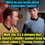 Spock and Kirk talk about "The Force Awakens" on the bridge of the Enterprise............. | What do you know about a lightsaber, Spock? Well, Jim, it's a weapon that is mostly a phallic symbol used for a ritual called a "Pissing Con | image tagged in captain kirk,star wars,star trek,kirk,spock | made w/ Imgflip meme maker