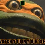 puscTMNT | HI I WATCH YOU IN YOUR SLEEP | image tagged in pusctmnt | made w/ Imgflip meme maker
