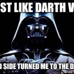 Darth Vader meme | I'M JUST LIKE DARTH VADER THE GOOD SIDE TURNED ME TO THE DARK SIDE | image tagged in darth vader meme | made w/ Imgflip meme maker
