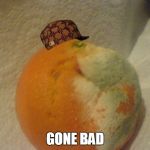 Bad Fruit | GONE BAD | image tagged in bad fruit,scumbag,memes,gone bad | made w/ Imgflip meme maker