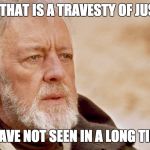 ObiWanKenobi | NOW THAT IS A TRAVESTY OF JUSTICE I HAVE NOT SEEN IN A LONG TIME | image tagged in obiwankenobi | made w/ Imgflip meme maker