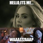 adele hellow | HELLO,ITS ME... WAAAZZZAAAP | image tagged in adele hellow | made w/ Imgflip meme maker