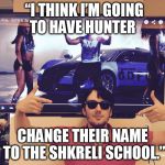 Shkreli | “I THINK I’M GOING TO HAVE HUNTER CHANGE THEIR NAME TO THE SHKRELI SCHOOL.” | image tagged in shkreli | made w/ Imgflip meme maker