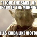 Aocalypse Wars | "I LOVE THE SMELL OF NAPALM IN THE MORNING," "SMELLS KINDA LIKE VICTORY..." | image tagged in in 2013 yoda be like,star wars,apocalypse now,advice yoda,yoda wisdom | made w/ Imgflip meme maker