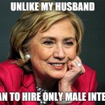 Hilary Hires Male Interns | UNLIKE MY HUSBAND I PLAN TO HIRE ONLY MALE INTERNS | image tagged in hilary clinton | made w/ Imgflip meme maker