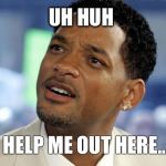 Confused Black Guy | UH HUH HELP ME OUT HERE... | image tagged in confused black guy | made w/ Imgflip meme maker