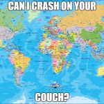world template | CAN I CRASH ON YOUR COUCH? | image tagged in world template | made w/ Imgflip meme maker